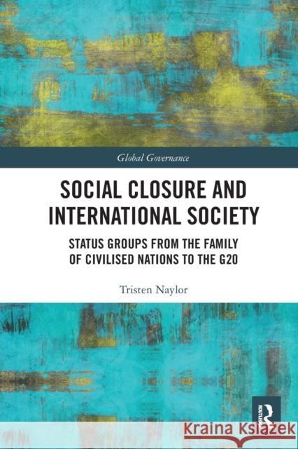 Social Closure and International Society: Status Groups from the Family of Civilised Nations to the G20 Tristen Naylor 9781032094106 Routledge