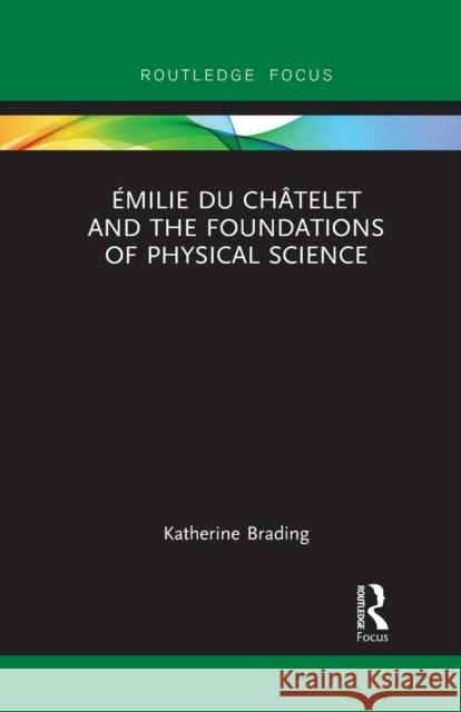 Émilie Du Châtelet and the Foundations of Physical Science Brading, Katherine 9781032094137 Routledge