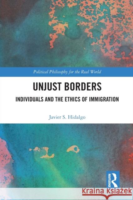 Unjust Borders: Individuals and the Ethics of Immigration Javier S. Hidalgo 9781032094311 Routledge