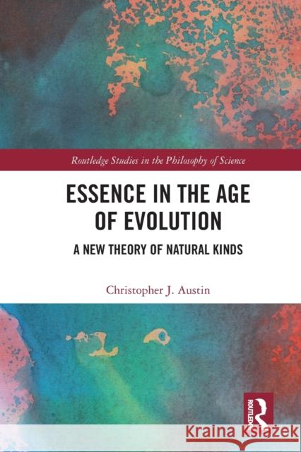 Essence in the Age of Evolution: A New Theory of Natural Kinds Christopher J. Austin 9781032094755
