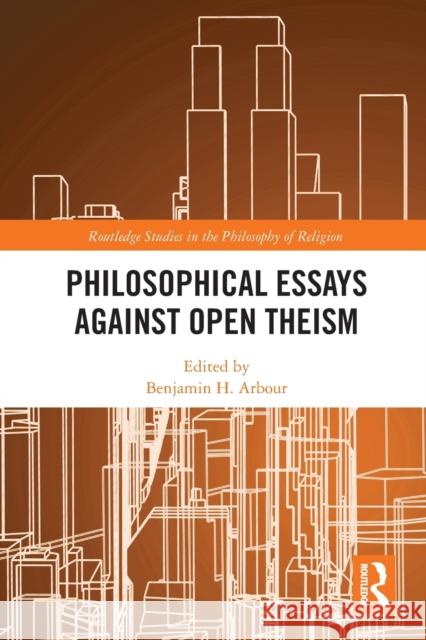 Philosophical Essays Against Open Theism Benjamin H. Arbour 9781032094786