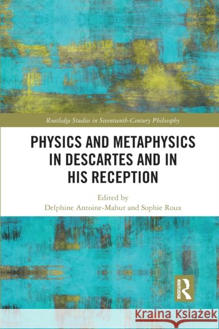 Physics and Metaphysics in Descartes and in His Reception Delphine Antoine-Mahut Sophie Roux 9781032094816