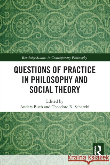 Questions of Practice in Philosophy and Social Theory Anders Buch Theodore Schatzki 9781032094984