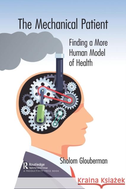 The Mechanical Patient: Finding a More Human Model of Health Sholom Glouberman 9781032095318 Productivity Press