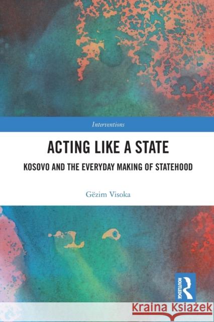 Acting Like a State: Kosovo and the Everyday Making of Statehood G Visoka 9781032095332