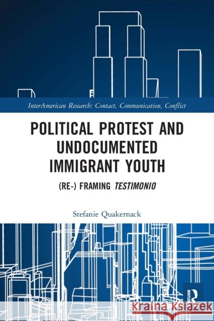 Political Protest and Undocumented Immigrant Youth: (Re) Framing Testimonio Quakernack, Stefanie 9781032095387 Routledge