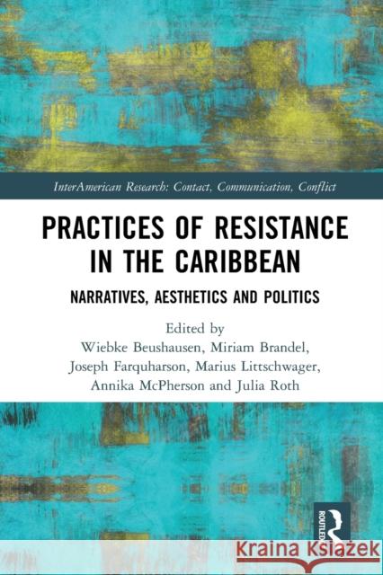 Practices of Resistance in the Caribbean: Narratives, Aesthetics and Politics Wiebke Beushausen Miriam Brandel Joseph Farquharson 9781032095509