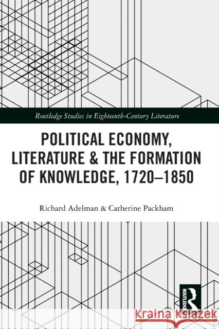 Political Economy, Literature & the Formation of Knowledge, 1720-1850 Richard Adelman Catherine Packham 9781032095684 Routledge
