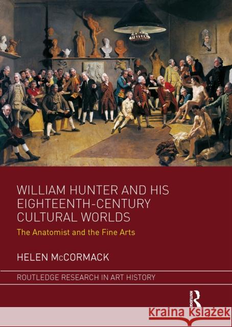 William Hunter and His Eighteenth-Century Cultural Worlds: The Anatomist and the Fine Arts Helen McCormack 9781032096186 Routledge