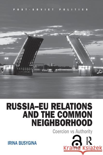Russia-Eu Relations and the Common Neighborhood: Coercion vs. Authority Irina Busygina 9781032096612 Routledge