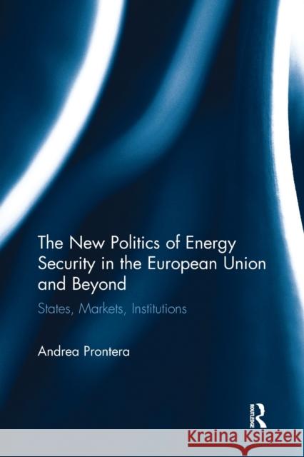 The New Politics of Energy Security in the European Union and Beyond: States, Markets, Institutions Andrea Prontera 9781032096834 Routledge