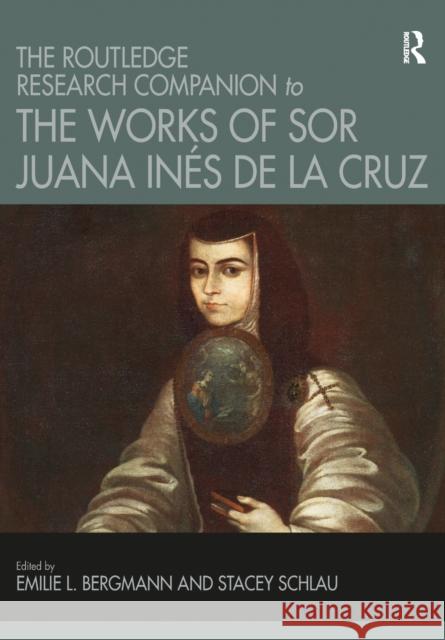 The Routledge Research Companion to the Works of Sor Juana Inés de la Cruz Bergmann, Emilie L. 9781032096919 Routledge