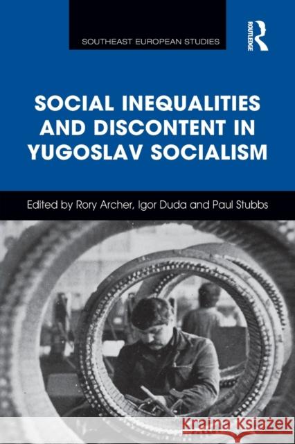 Social Inequalities and Discontent in Yugoslav Socialism Rory Archer Igor Duda Paul Stubbs 9781032097954