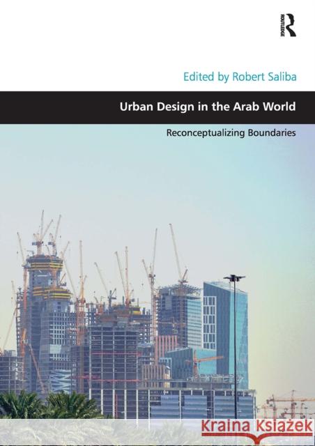 Urban Design in the Arab World: Reconceptualizing Boundaries Robert Saliba 9781032098517