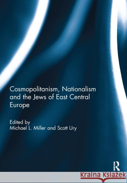 Cosmopolitanism, Nationalism and the Jews of East Central Europe Michael Miller Scott Ury 9781032098968 Routledge