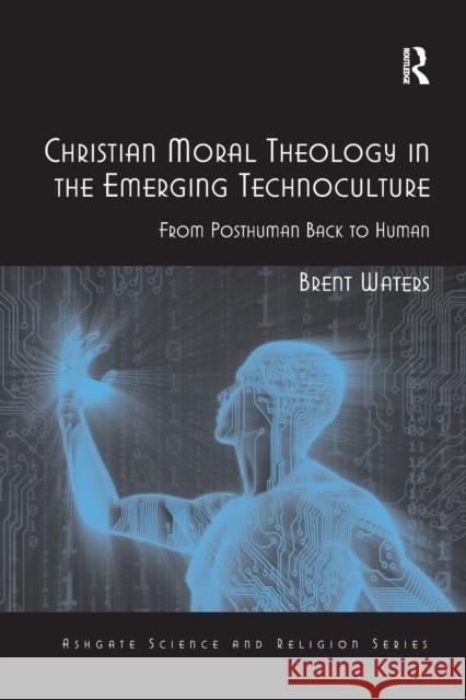 Christian Moral Theology in the Emerging Technoculture: From Posthuman Back to Human Brent Waters 9781032099040 Routledge