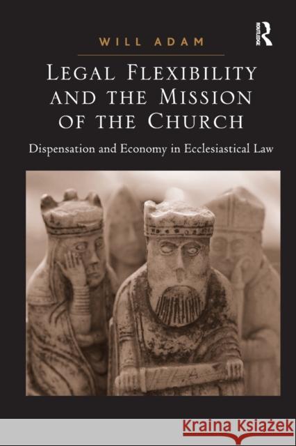 Legal Flexibility and the Mission of the Church: Dispensation and Economy in Ecclesiastical Law Will Adam 9781032099194