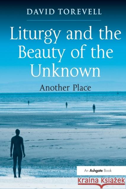 Liturgy and the Beauty of the Unknown: Another Place David Torevell 9781032099668 Routledge