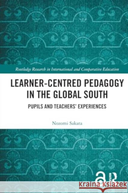 Learner-Centred Pedagogy in the Global South: Pupils and Teachers' Experiences Nozomi Sakata 9781032100555 Routledge