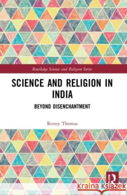 Science and Religion in India: Beyond Disenchantment Thomas, Renny 9781032100616 Taylor & Francis Ltd