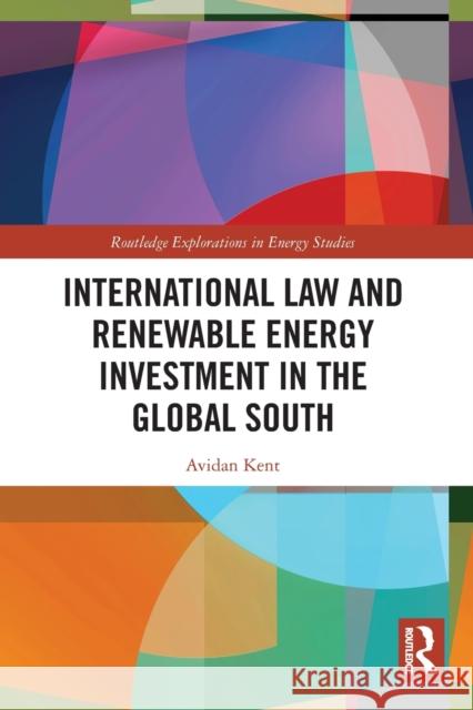 International Law and Renewable Energy Investment in the Global South Avidan Kent 9781032100760