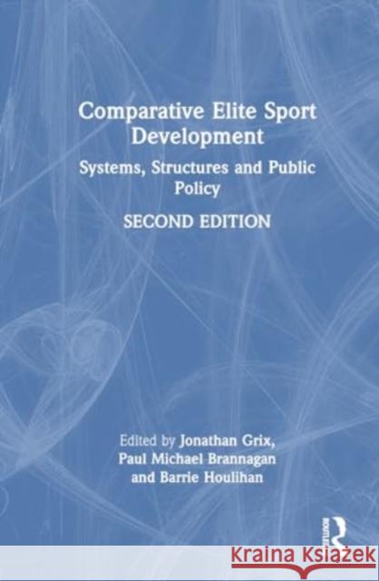 Comparative Elite Sport Development: Systems, Structures and Public Policy Jonathan Grix Paul Michael Brannagan Barrie Houlihan 9781032100777