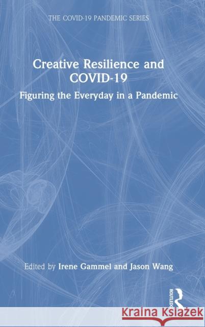 Creative Resilience and COVID-19: Figuring the Everyday in a Pandemic Gammel, Irene 9781032100791 Routledge