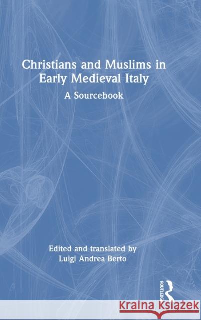 Christians and Muslims in Early Medieval Italy: A Sourcebook Luigi Andrea Berto 9781032100906 Routledge