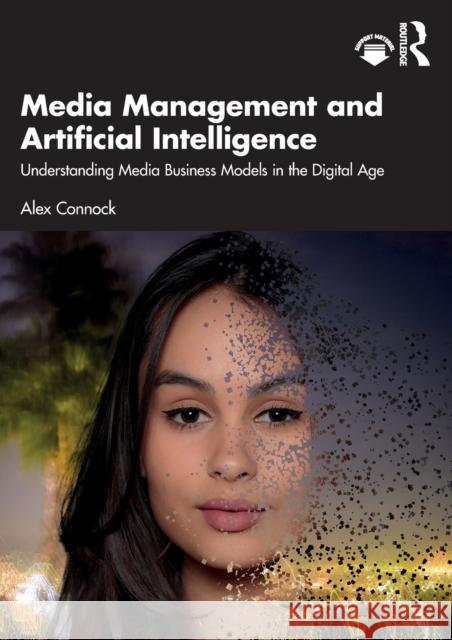 Media Management and Artificial Intelligence: Understanding Media Business Models in the Digital Age Connock, Alex 9781032100944 Taylor & Francis Ltd