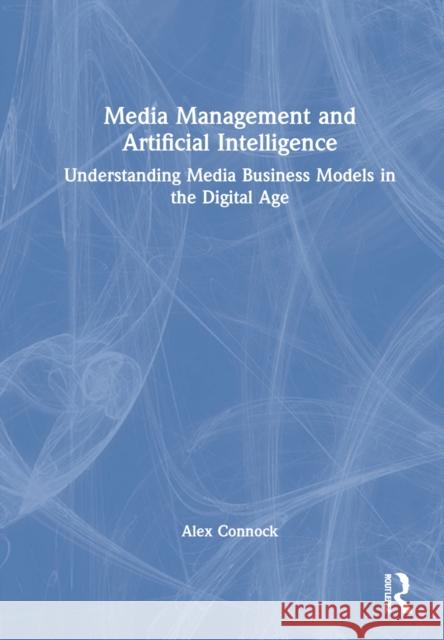 Media Management and Artificial Intelligence: Understanding Media Business Models in the Digital Age Connock, Alex 9781032100951 Taylor & Francis Ltd