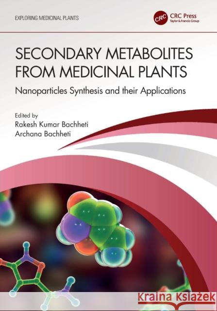 Secondary Metabolites from Medicinal Plants: Nanoparticles Synthesis and their Applications Rakesh Kumar Bachheti Archana Bachheti 9781032100999