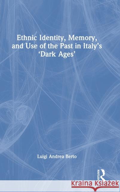 Ethnic Identity, Memory, and Use of the Past in Italy's 'Dark Ages' Luigi Andrea Berto 9781032101002 Routledge