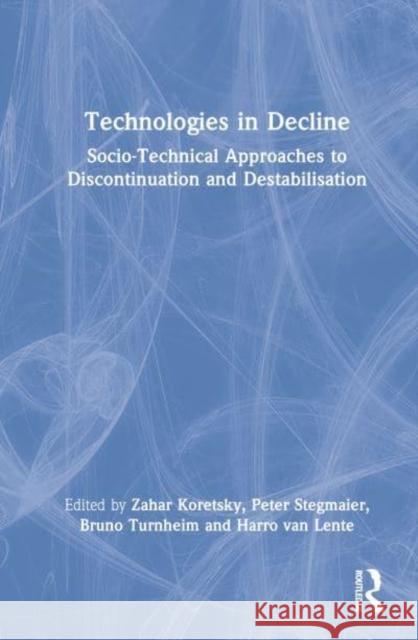 Technologies in Decline: Socio-Technical Approaches to Discontinuation and Destabilisation Koretsky, Zahar 9781032101026