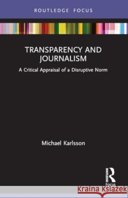 Transparency and Journalism: A Critical Appraisal of a Disruptive Norm Michael Karlsson 9781032101057 Routledge