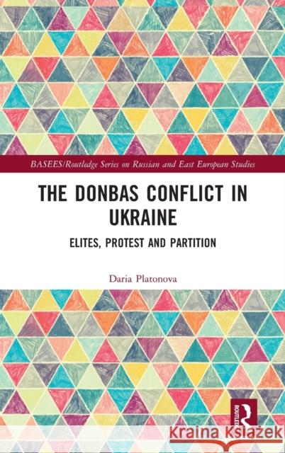 The Donbas Conflict in Ukraine: Elites, Protest, and Partition Daria Platonova 9781032101149 Routledge