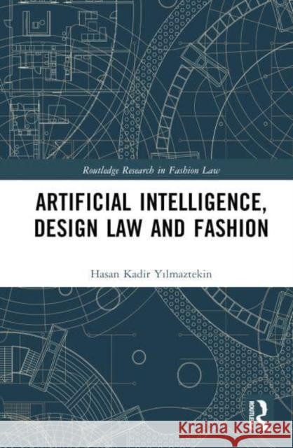 Artificial Intelligence, Design Law and Fashion Hasan Kadir Yilmaztekin 9781032101170 Taylor & Francis Ltd