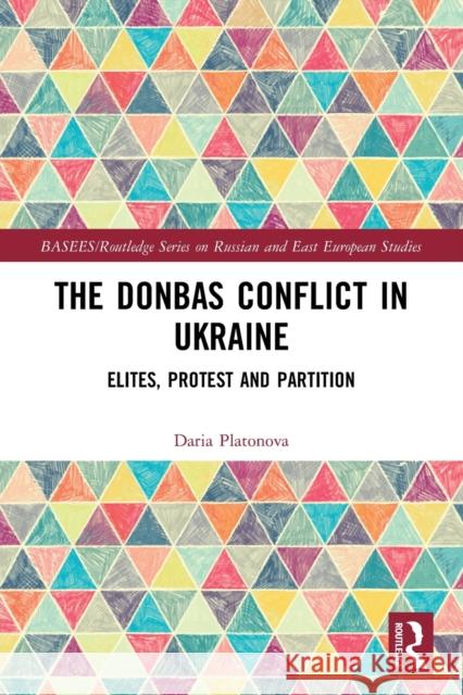 The Donbas Conflict in Ukraine: Elites, Protest, and Partition Daria Platonova 9781032101200 Routledge