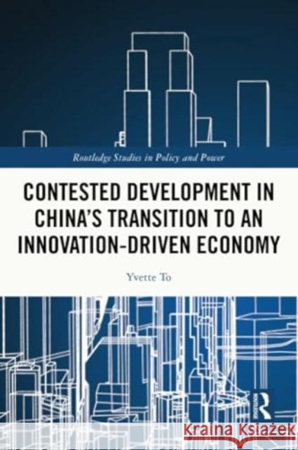 Contested Development in China's Transition to an Innovation-driven Economy Yvette To 9781032101385 Routledge
