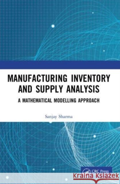 Manufacturing Inventory and Supply Analysis: A Mathematical Modelling Approach Sanjay Sharma 9781032101668