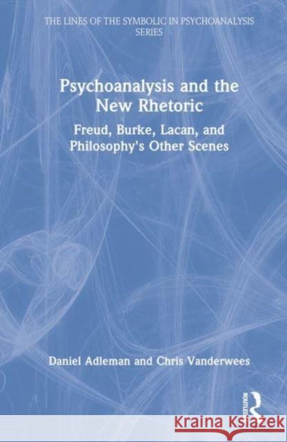 Psychoanalysis and the New Rhetoric: Freud, Burke, Lacan, and Philosophy's Other Scenes Adleman, Daniel 9781032101811 Taylor & Francis Ltd