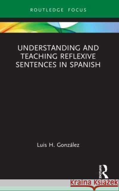 Understanding and Teaching Reflexive Sentences in Spanish Luis H. Gonzalez 9781032101880