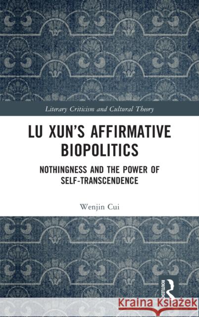 Lu Xun's Affirmative Biopolitics: Nothingness and the Power of Self-Transcendence Wenjin Cui 9781032102030