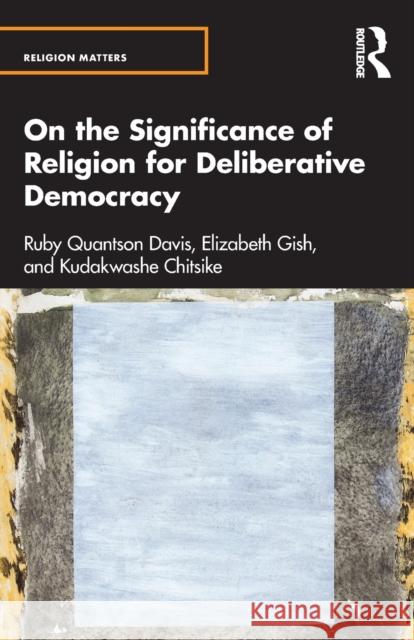 On the Significance of Religion for Deliberative Democracy Kudakwashe Chitsike 9781032102160 Taylor & Francis Ltd