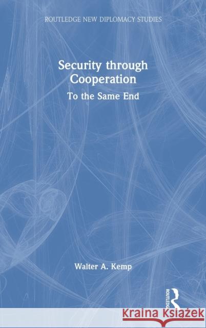 Security through Cooperation: To the Same End Kemp, Walter A. 9781032102177