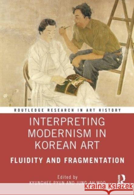 Interpreting Modernism in Korean Art: Fluidity and Fragmentation Kyunghee Pyun Jung-Ah Woo 9781032102214 Routledge