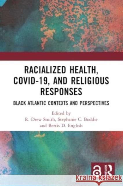 Racialized Health, Covid-19, and Religious Responses: Black Atlantic Contexts and Perspectives R. Drew Smith Stephanie C. Boddie Bertis D. English 9781032102252 Routledge