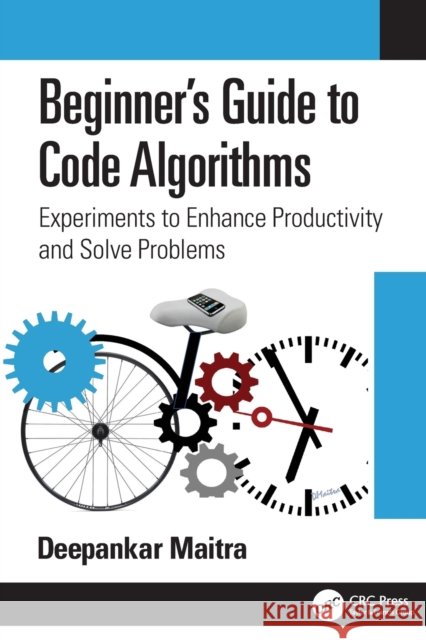 Beginner's Guide to Code Algorithms: Experiments to Enhance Productivity and Solve Problems Deepankar Maitra 9781032102382