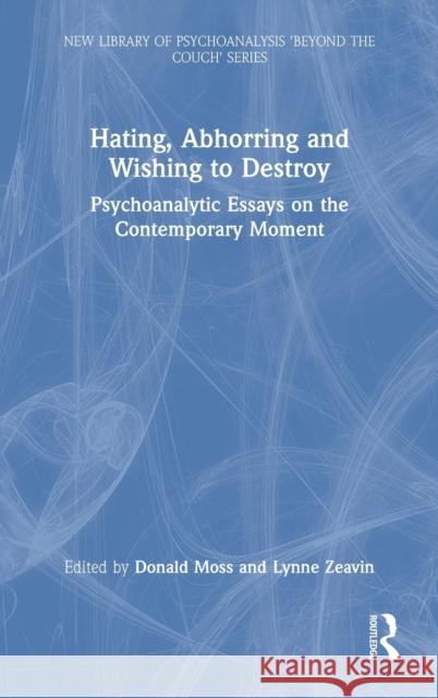 Hating, Abhorring and Wishing to Destroy: Psychoanalytic Essays on the Contemporary Moment Donald Moss Lynne Zeavin 9781032102399