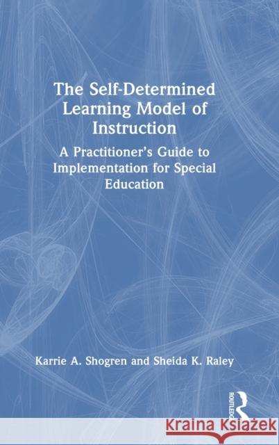 The Self-Determined Learning Model of Instruction: A Practitioner’s Guide to Implementation for Special Education Karrie A. Shogren Sheida K. Raley 9781032102467 Routledge
