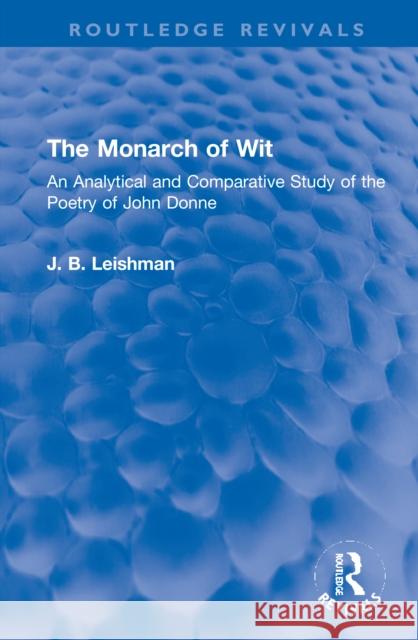 The Monarch of Wit: An Analytical and Comparative Study of the Poetry of John Donne J. B. Leishman 9781032102863